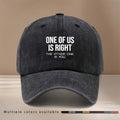 Baseball Cap with "ONE OF US IS RIGHT, THE OTHER ONE IS YOU" Text Graphic. Four-season Universal Comfortable Hip-hop Hat, Unisex Six-panel Cap. Lightweight and  Snapback Cap for Vacations, Travel, Dinners, and Camping. Features a Curved Brim That